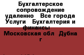 Бухгалтерское сопровождение удаленно - Все города Услуги » Бухгалтерия и финансы   . Московская обл.,Дубна г.